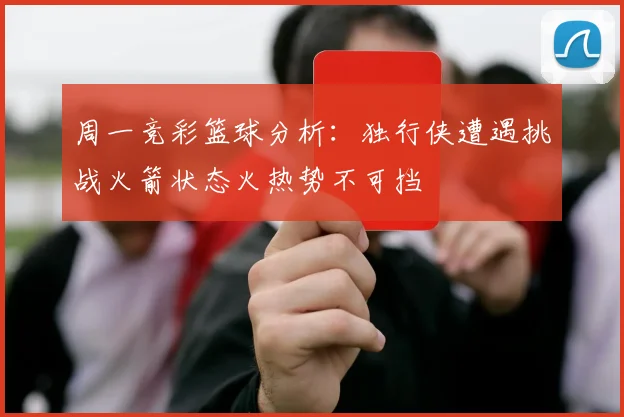 周一竞彩篮球分析：独行侠遭遇挑战火箭状态火热势不可挡
