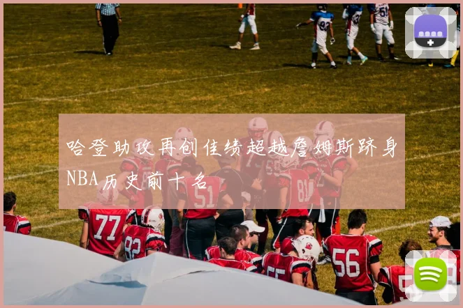 哈登助攻再创佳绩超越詹姆斯跻身NBA历史前十名