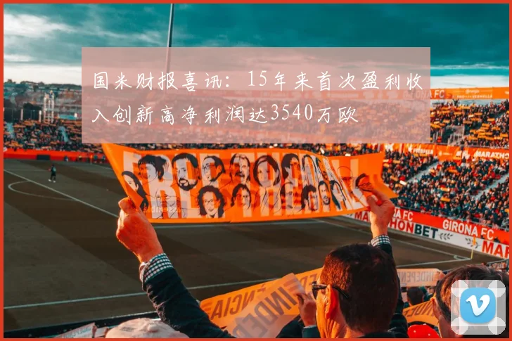 国米财报喜讯：15年来首次盈利收入创新高净利润达3540万欧