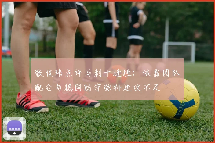 张佳玮点评马刺十连胜：依靠团队配合与稳固防守弥补进攻不足